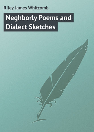 Riley James Whitcomb. Neghborly Poems and Dialect Sketches