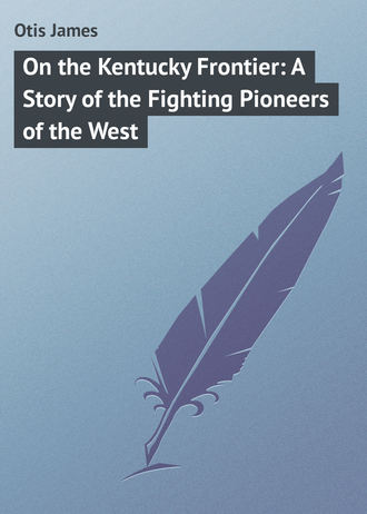 On the Kentucky Frontier: A Story of the Fighting Pioneers of the West. Otis James