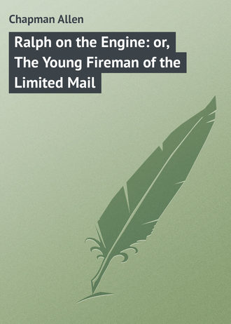 Chapman Allen. Ralph on the Engine: or, The Young Fireman of the Limited Mail