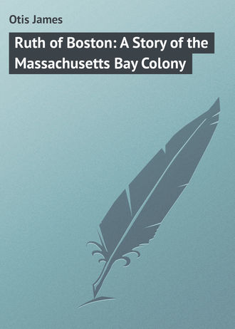 Otis James. Ruth of Boston: A Story of the Massachusetts Bay Colony