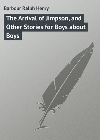 Barbour Ralph Henry. The Arrival of Jimpson, and Other Stories for Boys about Boys