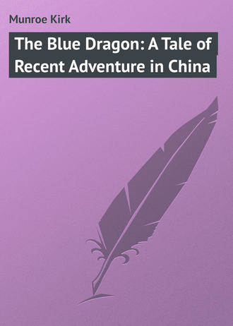 Munroe Kirk. The Blue Dragon: A Tale of Recent Adventure in China