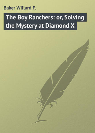 Baker Willard F.. The Boy Ranchers: or, Solving the Mystery at Diamond X