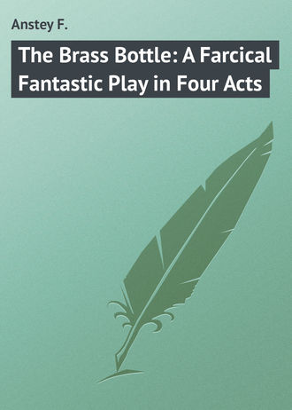 Anstey F.. The Brass Bottle: A Farcical Fantastic Play in Four Acts