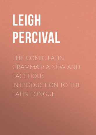 Leigh Percival. The Comic Latin Grammar: A new and facetious introduction to the Latin tongue