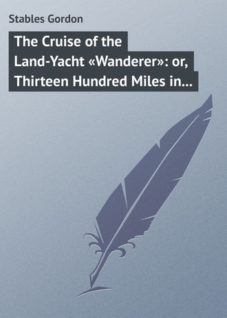 The Cruise of the Land-Yacht «Wanderer»: or, Thirteen Hundred Miles in my Caravan. Stables Gordon