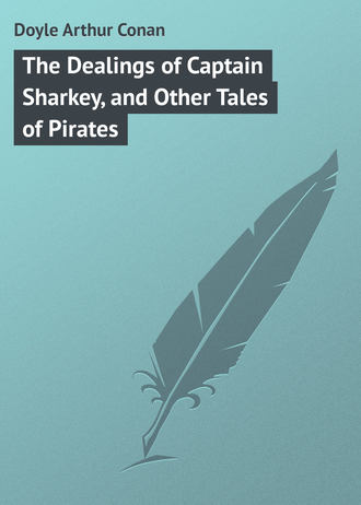 Артур Конан Дойл. The Dealings of Captain Sharkey, and Other Tales of Pirates