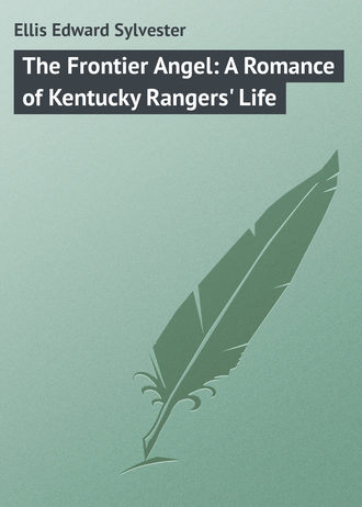 Ellis Edward Sylvester. The Frontier Angel: A Romance of Kentucky Rangers' Life