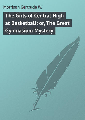 The Girls of Central High at Basketball: or, The Great Gymnasium Mystery. Morrison Gertrude W.
