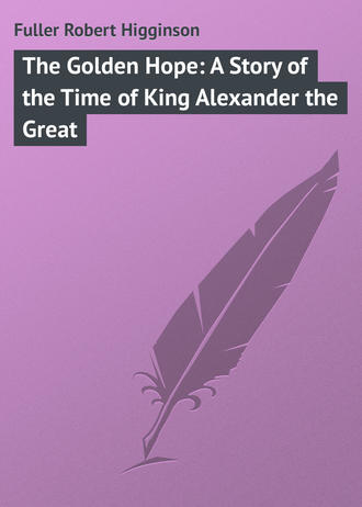 Fuller Robert Higginson. The Golden Hope: A Story of the Time of King Alexander the Great