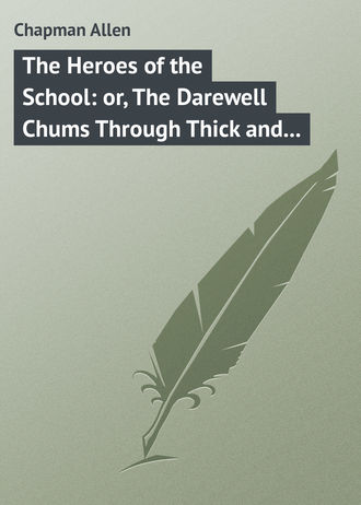 Chapman Allen. The Heroes of the School: or, The Darewell Chums Through Thick and Thin