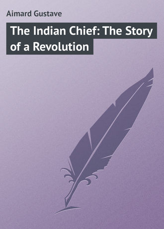 Gustave Aimard. The Indian Chief: The Story of a Revolution