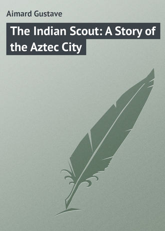 Gustave Aimard. The Indian Scout: A Story of the Aztec City