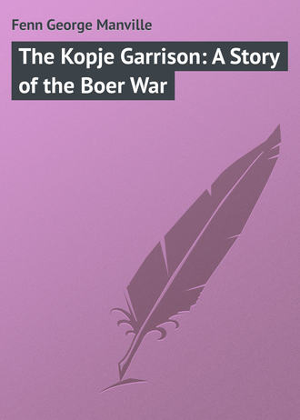 Fenn George Manville. The Kopje Garrison: A Story of the Boer War