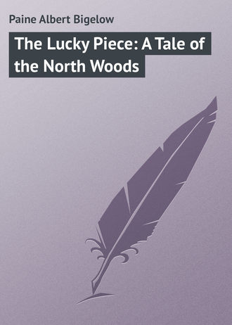 Paine Albert Bigelow. The Lucky Piece: A Tale of the North Woods