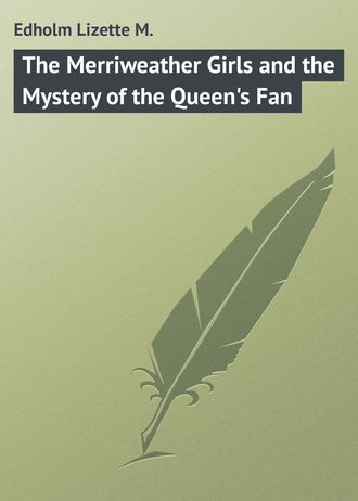 Edholm Lizette M.. The Merriweather Girls and the Mystery of the Queen's Fan