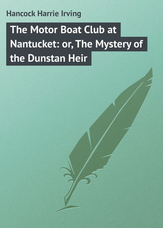 Hancock Harrie Irving. The Motor Boat Club at Nantucket: or, The Mystery of the Dunstan Heir