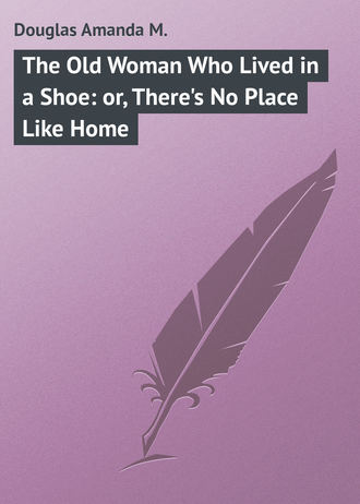 Douglas Amanda M.. The Old Woman Who Lived in a Shoe: or, There's No Place Like Home