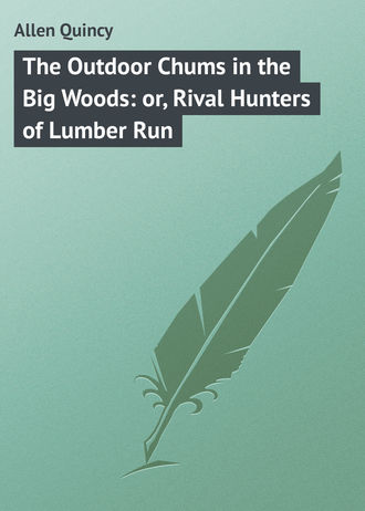 Allen Quincy. The Outdoor Chums in the Big Woods: or, Rival Hunters of Lumber Run