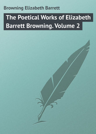 Browning Elizabeth Barrett. The Poetical Works of Elizabeth Barrett Browning. Volume 2
