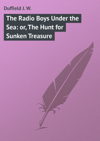 Duffield J. W.. The Radio Boys Under the Sea: or, The Hunt for Sunken Treasure