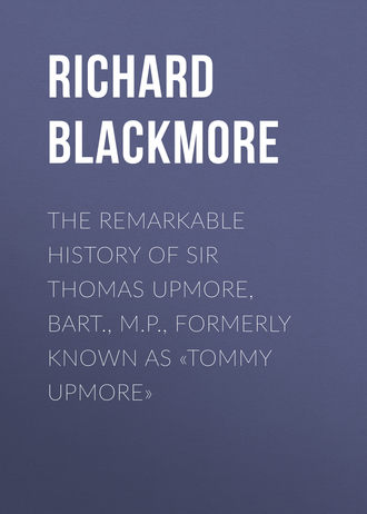 Blackmore Richard Doddridge. The Remarkable History of Sir Thomas Upmore, bart., M.P., formerly known as «Tommy Upmore»