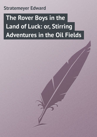 Stratemeyer Edward. The Rover Boys in the Land of Luck: or, Stirring Adventures in the Oil Fields