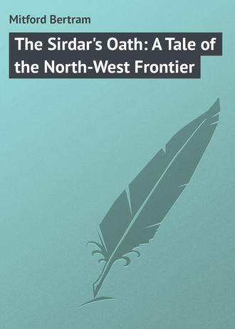 Mitford Bertram. The Sirdar's Oath: A Tale of the North-West Frontier