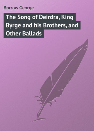 Borrow George. The Song of Deirdra, King Byrge and his Brothers, and Other Ballads