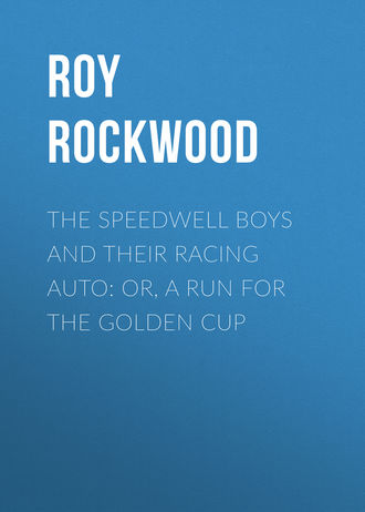 Roy Rockwood. The Speedwell Boys and Their Racing Auto: or, A Run for the Golden Cup
