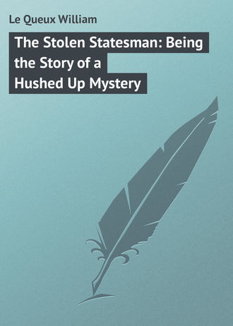 Le Queux William. The Stolen Statesman: Being the Story of a Hushed Up Mystery