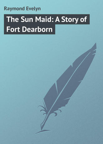 Raymond Evelyn. The Sun Maid: A Story of Fort Dearborn