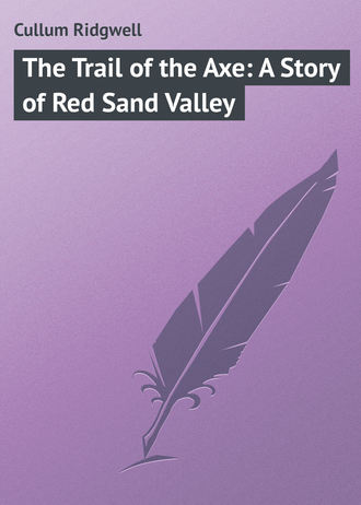 Cullum Ridgwell. The Trail of the Axe: A Story of Red Sand Valley