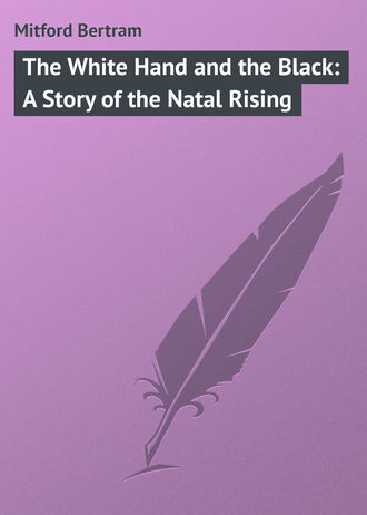 Mitford Bertram. The White Hand and the Black: A Story of the Natal Rising