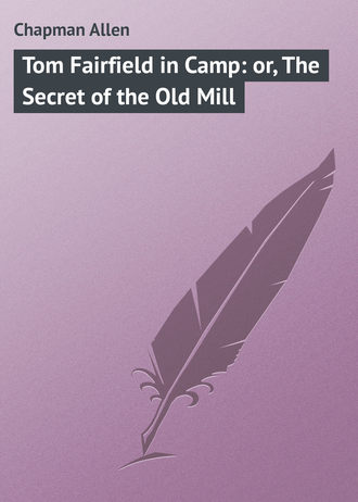 Chapman Allen. Tom Fairfield in Camp: or, The Secret of the Old Mill