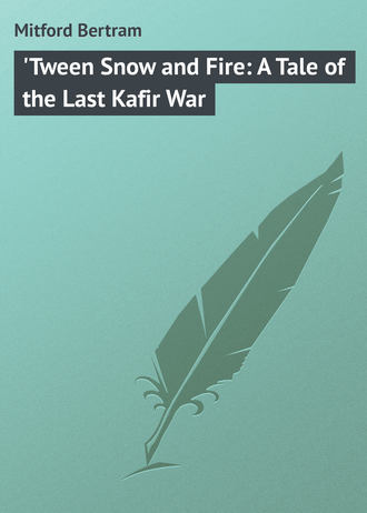 Mitford Bertram. 'Tween Snow and Fire: A Tale of the Last Kafir War