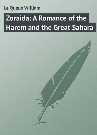 Zoraida: A Romance of the Harem and the Great Sahara. Le Queux William