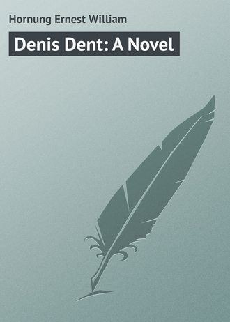 Hornung Ernest William. Denis Dent: A Novel