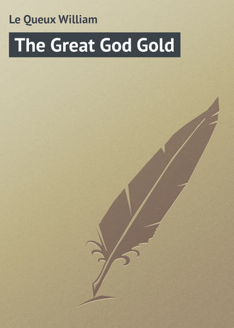 Le Queux William. The Great God Gold