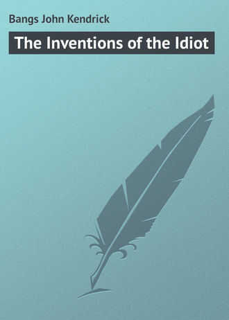 Bangs John Kendrick. The Inventions of the Idiot