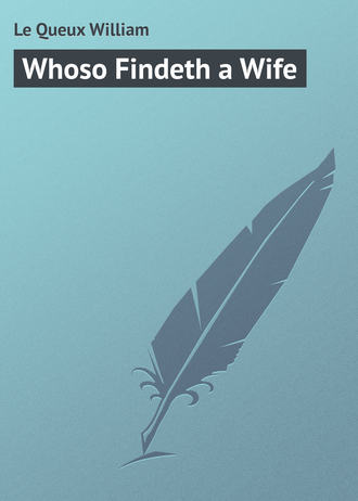 Whoso Findeth a Wife. Le Queux William