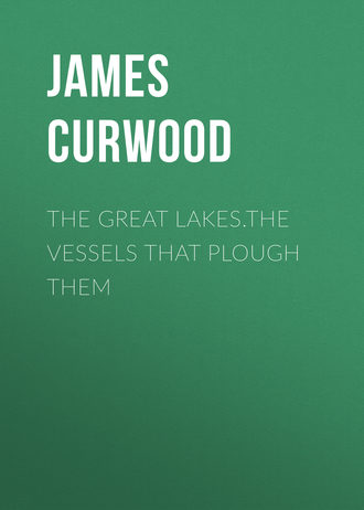 Джеймс Оливер Кервуд. The Great Lakes.The Vessels That Plough Them
