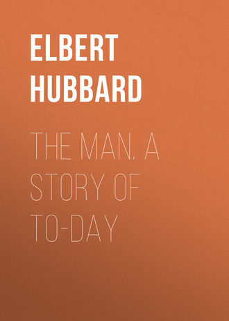 Hubbard Elbert. The Man. A Story of To-day
