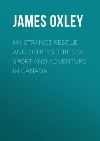 Oxley James Macdonald. My Strange Rescue and other stories of Sport and Adventure in Canada