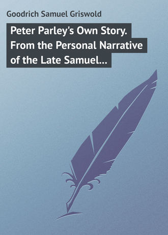 Peter Parley's Own Story. From the Personal Narrative of the Late Samuel G. Goodrich, («Peter Parley»). 