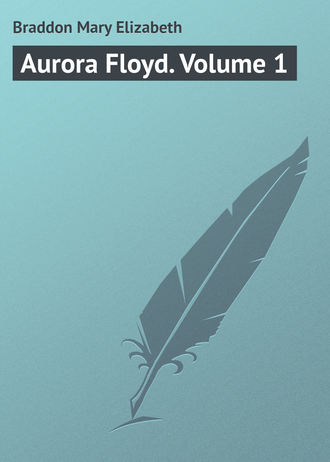 Мэри Элизабет Брэддон. Aurora Floyd. Volume 1