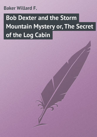 Baker Willard F.. Bob Dexter and the Storm Mountain Mystery or, The Secret of the Log Cabin