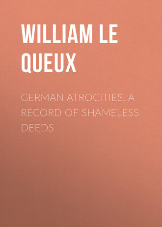 German Atrocities. A Record of Shameless Deeds. Le Queux William