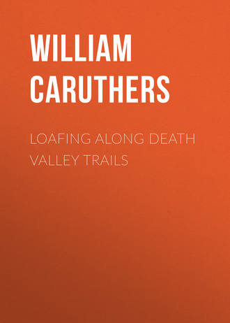 Caruthers William Alexander. Loafing Along Death Valley Trails