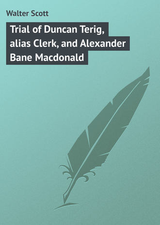 Вальтер Скотт. Trial of Duncan Terig, alias Clerk, and Alexander Bane Macdonald